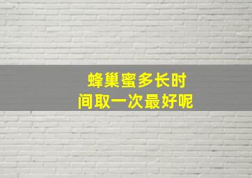 蜂巢蜜多长时间取一次最好呢