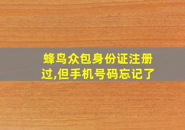 蜂鸟众包身份证注册过,但手机号码忘记了