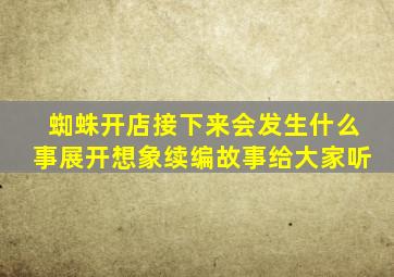 蜘蛛开店接下来会发生什么事展开想象续编故事给大家听