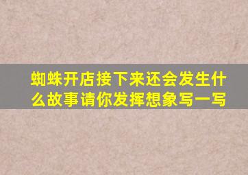 蜘蛛开店接下来还会发生什么故事请你发挥想象写一写