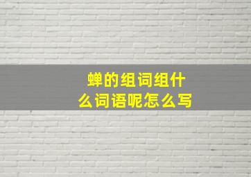 蝉的组词组什么词语呢怎么写