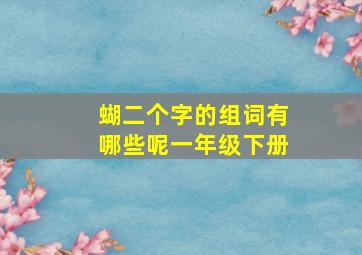 蝴二个字的组词有哪些呢一年级下册