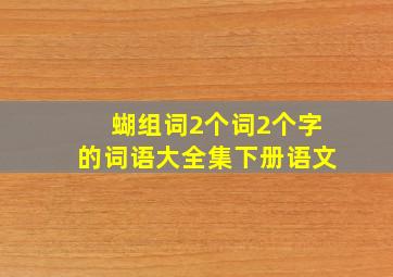 蝴组词2个词2个字的词语大全集下册语文