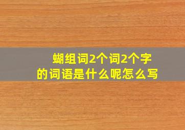 蝴组词2个词2个字的词语是什么呢怎么写