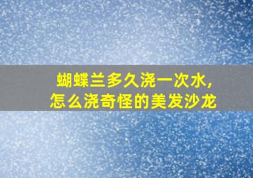 蝴蝶兰多久浇一次水,怎么浇奇怪的美发沙龙