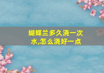 蝴蝶兰多久浇一次水,怎么浇好一点