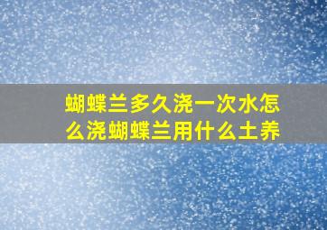 蝴蝶兰多久浇一次水怎么浇蝴蝶兰用什么土养