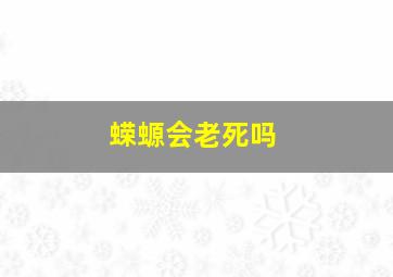 蝾螈会老死吗