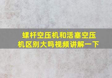 螺杆空压机和活塞空压机区别大吗视频讲解一下