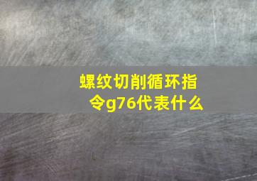 螺纹切削循环指令g76代表什么