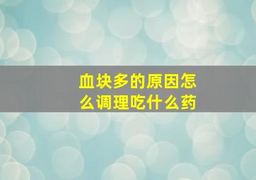 血块多的原因怎么调理吃什么药