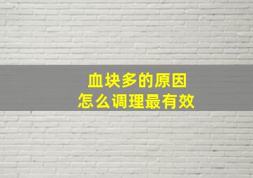 血块多的原因怎么调理最有效