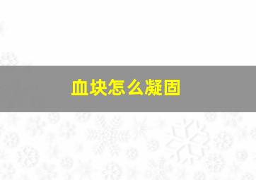 血块怎么凝固