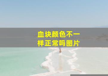 血块颜色不一样正常吗图片