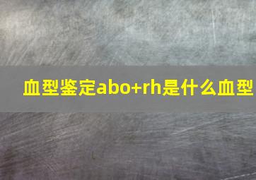 血型鉴定abo+rh是什么血型