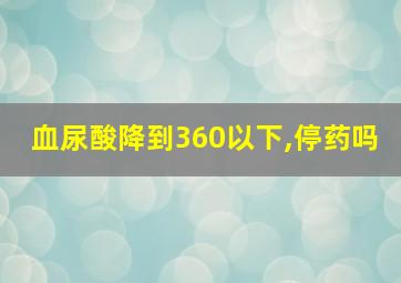 血尿酸降到360以下,停药吗