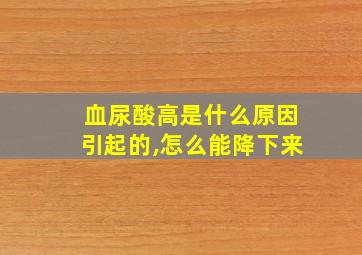 血尿酸高是什么原因引起的,怎么能降下来