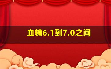 血糖6.1到7.0之间