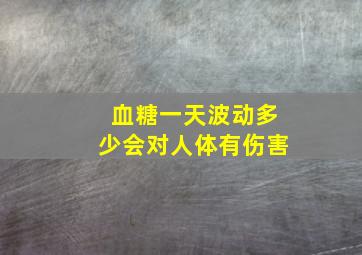 血糖一天波动多少会对人体有伤害