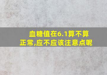 血糖值在6.1算不算正常,应不应该注意点呢