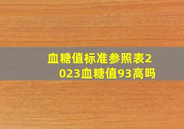 血糖值标准参照表2023血糖值93高吗