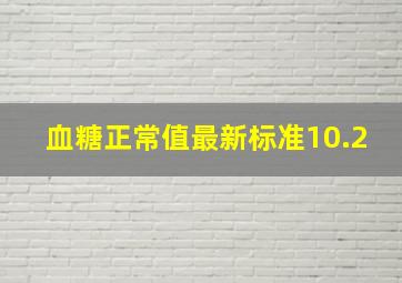 血糖正常值最新标准10.2