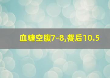 血糖空腹7-8,餐后10.5