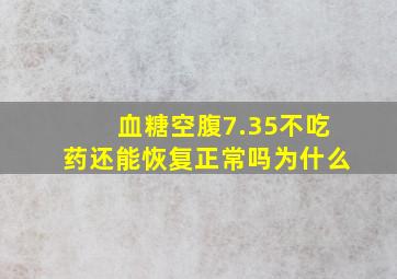 血糖空腹7.35不吃药还能恢复正常吗为什么