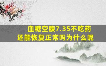 血糖空腹7.35不吃药还能恢复正常吗为什么呢