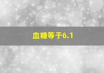 血糖等于6.1