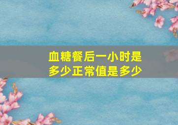 血糖餐后一小时是多少正常值是多少