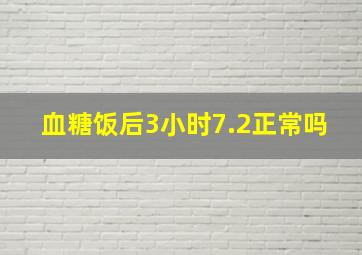 血糖饭后3小时7.2正常吗