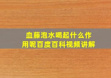 血藤泡水喝起什么作用呢百度百科视频讲解