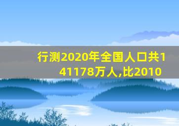 行测2020年全国人口共141178万人,比2010