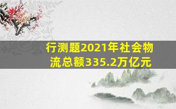 行测题2021年社会物流总额335.2万亿元