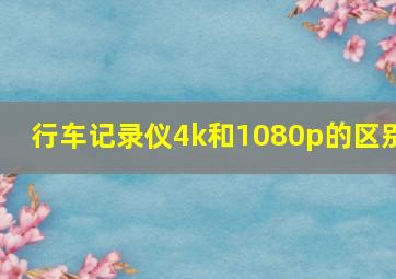 行车记录仪4k和1080p的区别