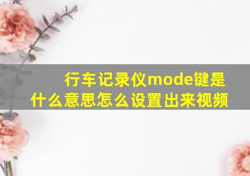 行车记录仪mode键是什么意思怎么设置出来视频