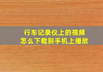 行车记录仪上的视频怎么下载到手机上播放