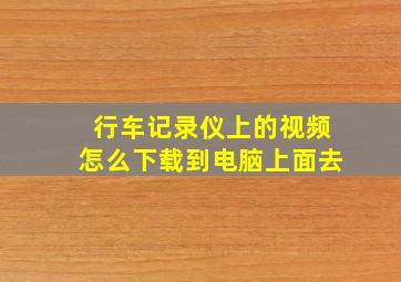 行车记录仪上的视频怎么下载到电脑上面去