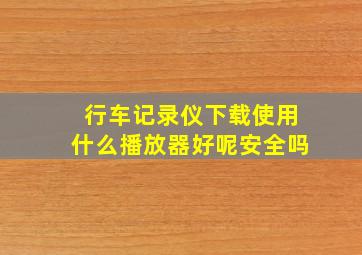 行车记录仪下载使用什么播放器好呢安全吗