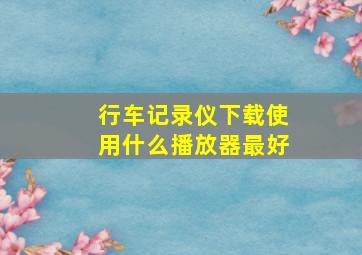 行车记录仪下载使用什么播放器最好