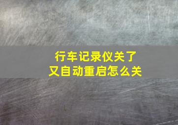 行车记录仪关了又自动重启怎么关