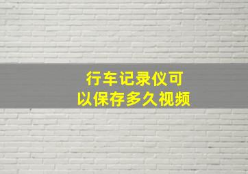 行车记录仪可以保存多久视频