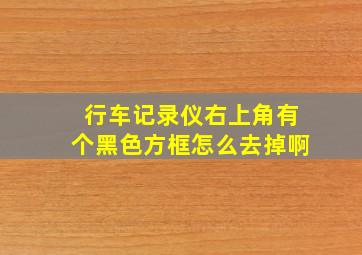 行车记录仪右上角有个黑色方框怎么去掉啊