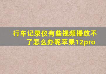 行车记录仪有些视频播放不了怎么办呢苹果12pro