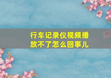 行车记录仪视频播放不了怎么回事儿