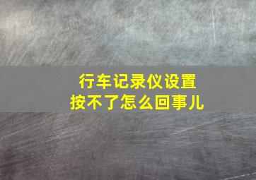 行车记录仪设置按不了怎么回事儿