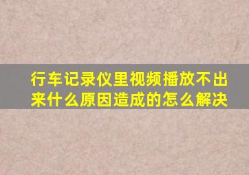 行车记录仪里视频播放不出来什么原因造成的怎么解决