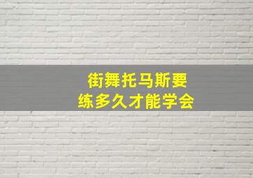 街舞托马斯要练多久才能学会