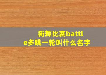 街舞比赛battle多跳一轮叫什么名字